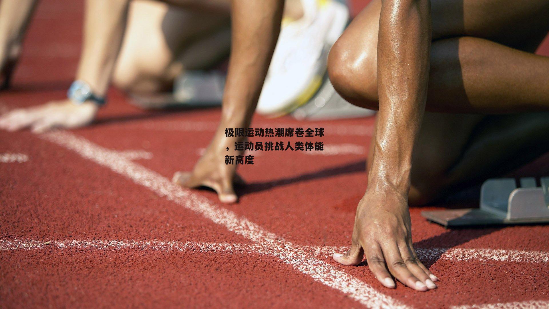 极限运动热潮席卷全球，运动员挑战人类体能新高度